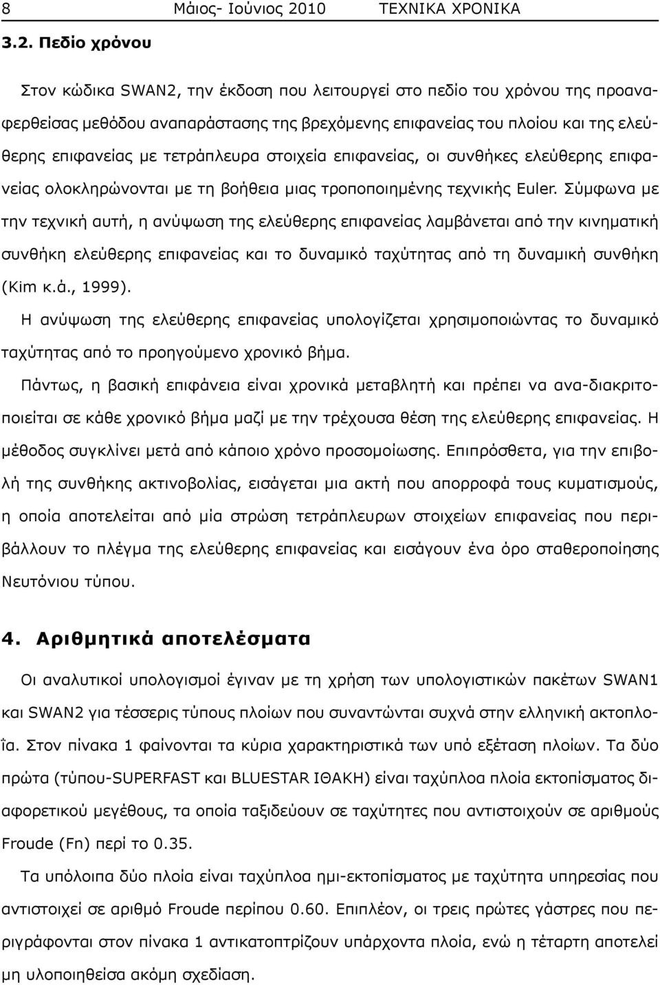 Πεδίο χρόνου Στον κώδικα SWAN2, την έκδοση που λειτουργεί στο πεδίο του χρόνου της προαναφερθείσας μεθόδου αναπαράστασης της βρεχόμενης επιφανείας του πλοίου και της ελεύθερης επιφανείας με