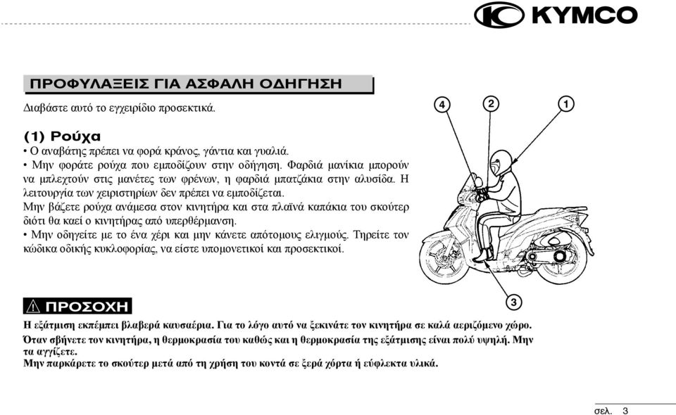 Μην βάζετε ρούχα ανάμεσα στον κινητήρα και στα πλαϊνά καπάκια του σκούτερ διότι θα καεί ο κινητήρας από υπερθέρμανση. Μην οδηγείτε με το ένα χέρι και μην κάνετε απότομους ελιγμούς.