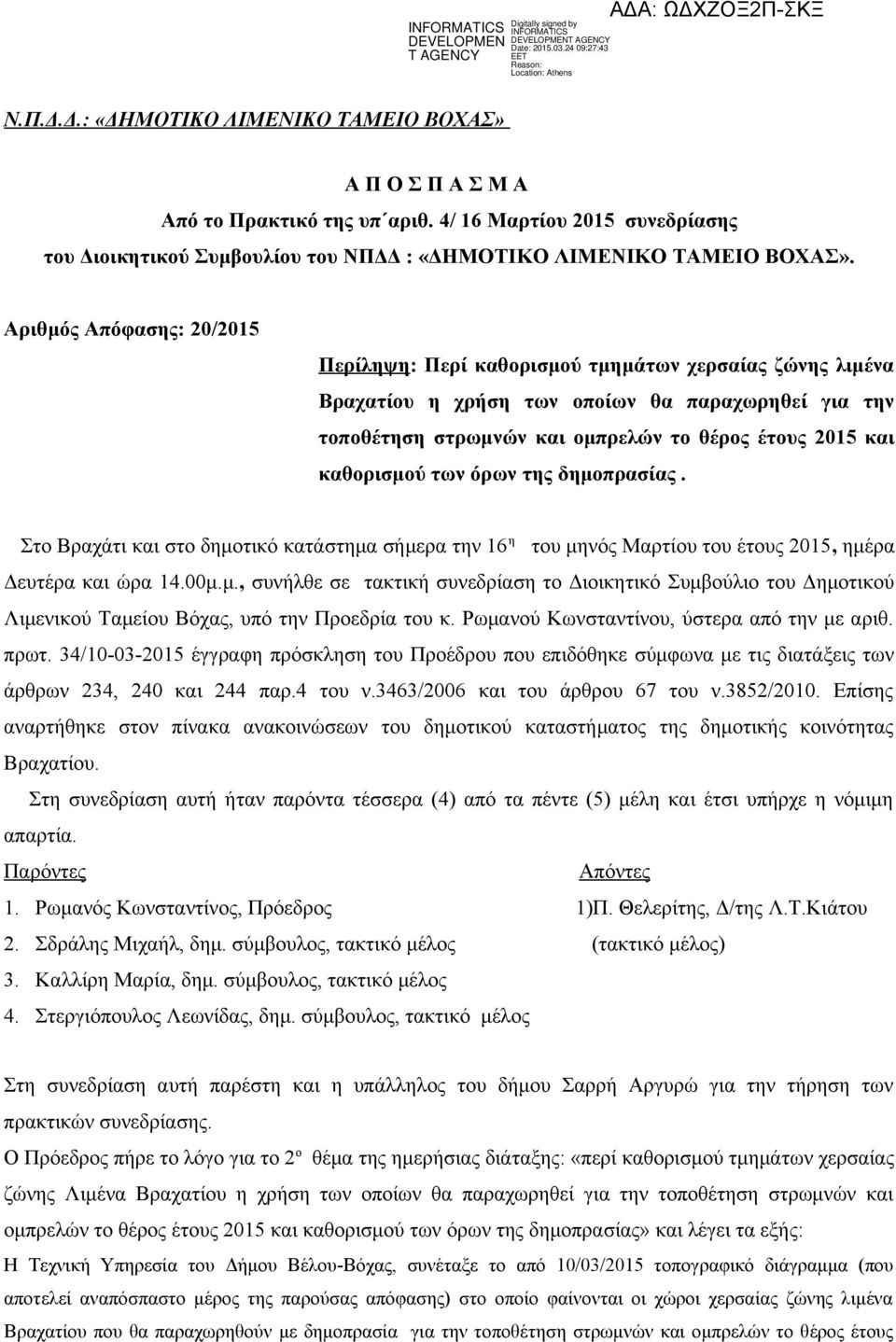 καθορισμού των όρων της δημοπρασίας. Στο Βραχάτι και στο δημοτικό κατάστημα σήμερα την 16 η του μηνός Μαρτίου του έτους 2015, ημέρα Δευτέρα και ώρα 14.00μ.μ., συνήλθε σε τακτική συνεδρίαση το Διοικητικό Συμβούλιο του Δημοτικού Λιμενικού Ταμείου Βόχας, υπό την Προεδρία του κ.