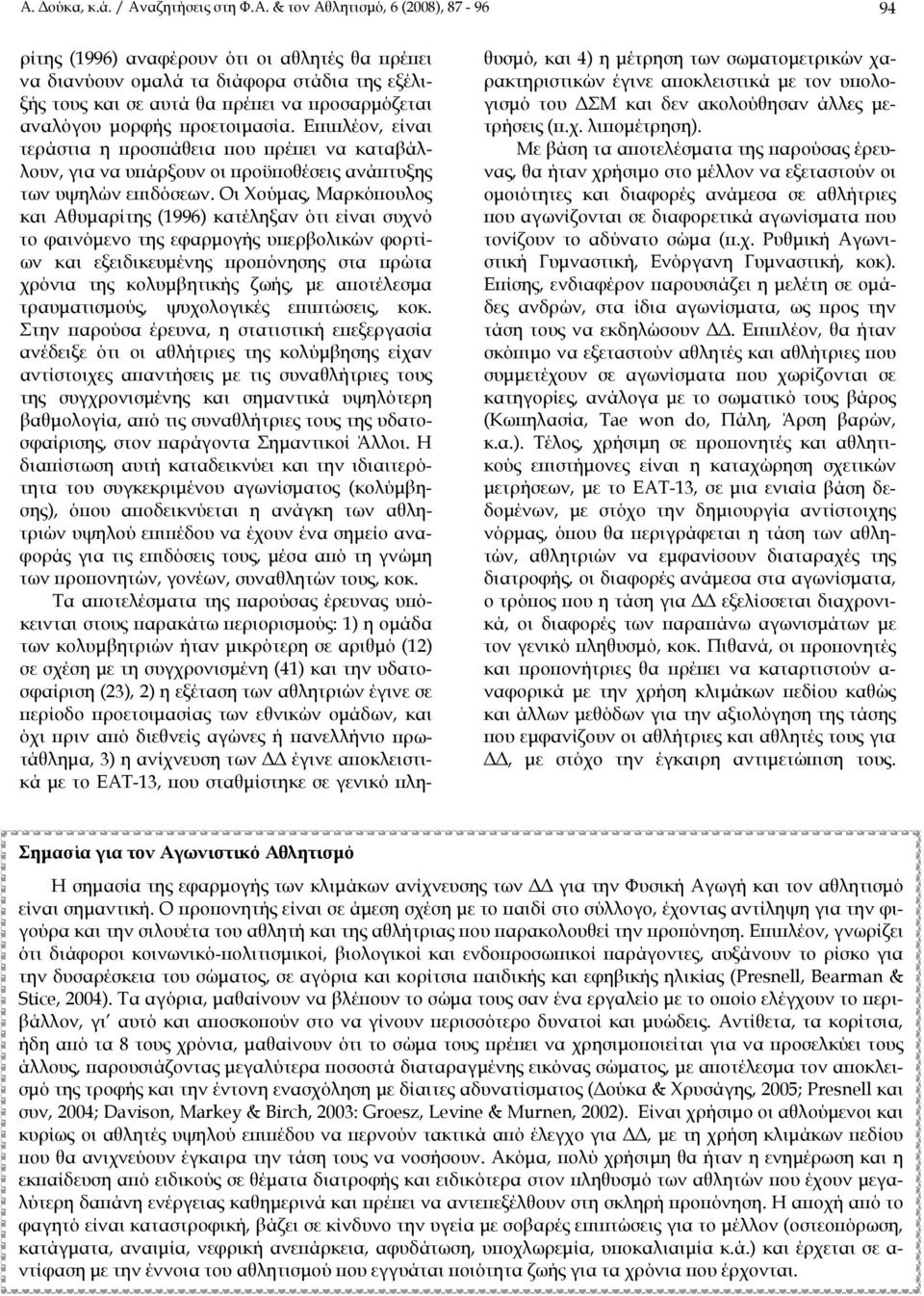 Οι Χούμας, Μαρκόπουλος και Αθυμαρίτης (1996) κατέληξαν ότι είναι συχνό το φαινόμενο της εφαρμογής υπερβολικών φορτίων και εξειδικευμένης προπόνησης στα πρώτα χρόνια της κολυμβητικής ζωής, με