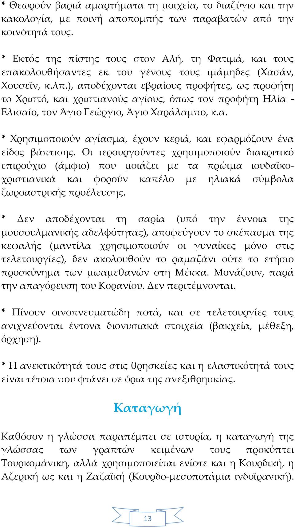 ), αποδέχονται εβραίους προφήτες, ως προφήτη το Χριστό, και χριστιανούς αγίους, όπως τον προφήτη Ηλία - Ελισαίο, τον Άγιο Γεώργιο, Άγιο Χαράλαμπο, κ.α. * Χρησιμοποιούν αγίασμα, έχουν κεριά, και εφαρμόζουν ένα είδος βάπτισης.