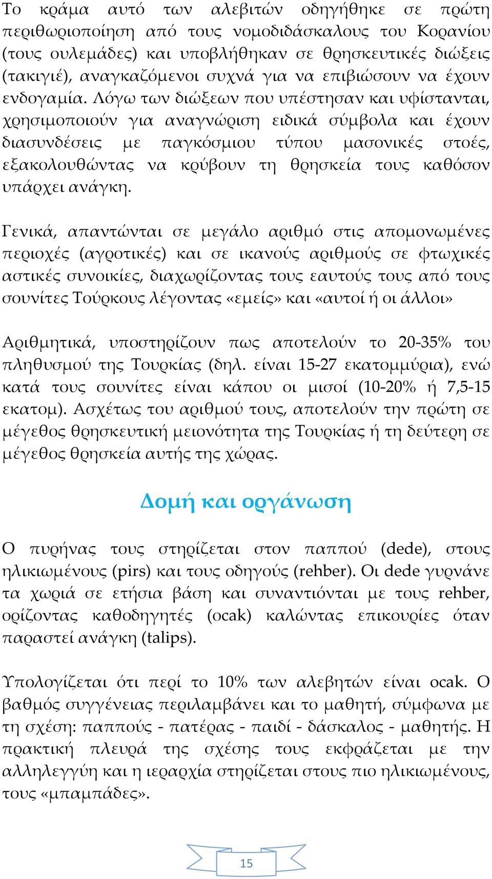 Λόγω των διώξεων που υπέστησαν και υφίστανται, χρησιμοποιούν για αναγνώριση ειδικά σύμβολα και έχουν διασυνδέσεις με παγκόσμιου τύπου μασονικές στοές, εξακολουθώντας να κρύβουν τη θρησκεία τους