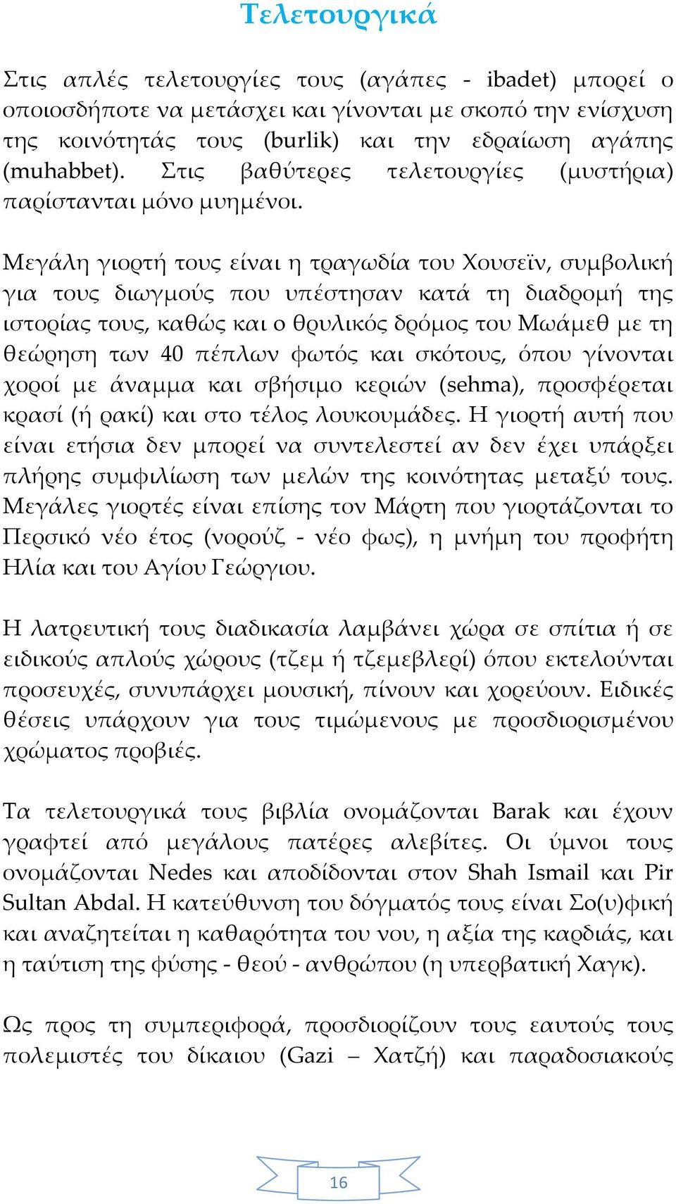 Μεγάλη γιορτή τους είναι η τραγωδία του Χουσεϊν, συμβολική για τους διωγμούς που υπέστησαν κατά τη διαδρομή της ιστορίας τους, καθώς και o θρυλικός δρόμος του Μωάμεθ με τη θεώρηση των 40 πέπλων φωτός