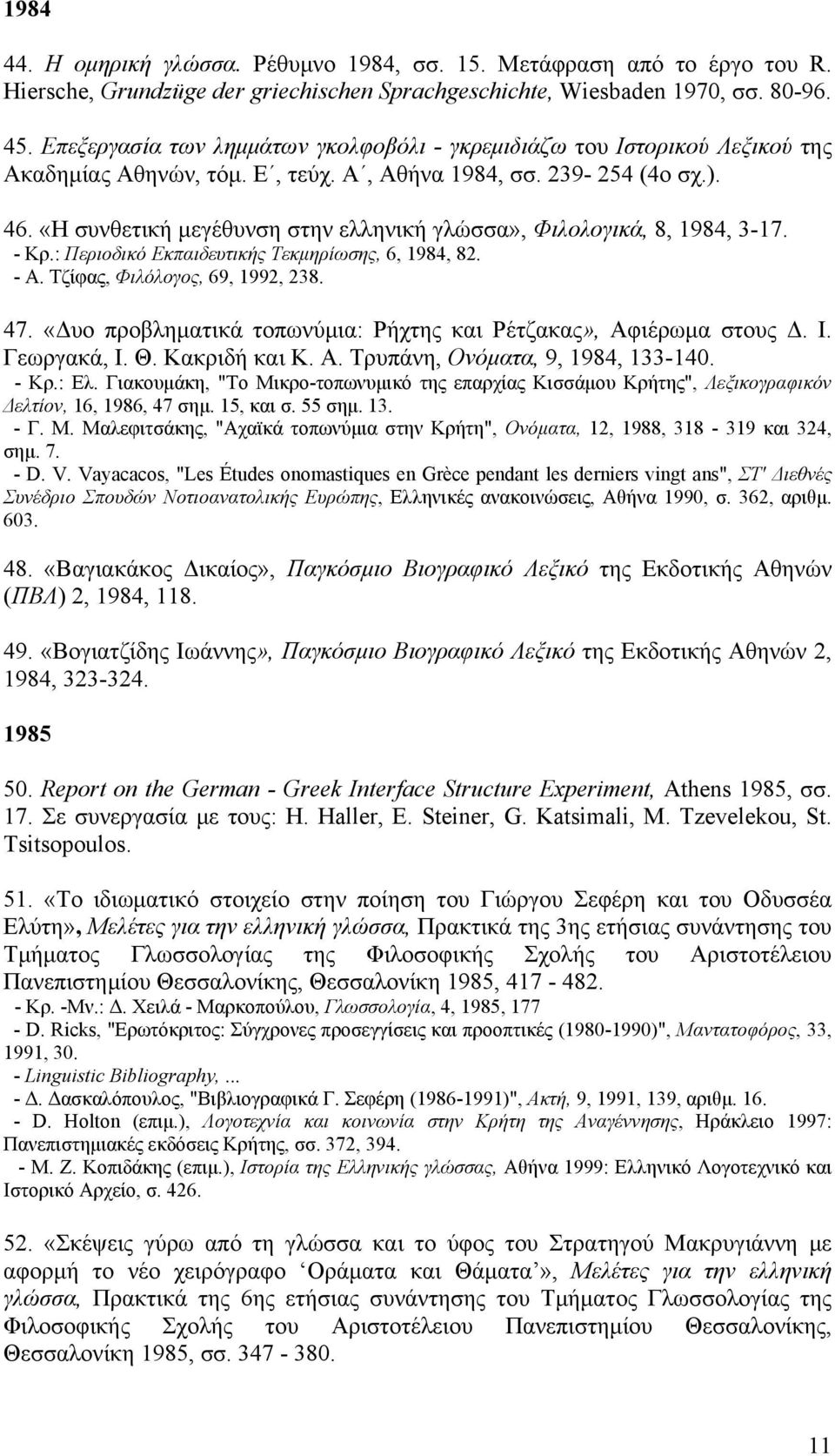 «H συνθετική μεγέθυνση στην ελληνική γλώσσα», Φιλολογικά, 8, 1984, 3-17. - Kρ.: Περιοδικό Eκπαιδευτικής Τεκμηρίωσης, 6, 1984, 82. - A. Tζίφας, Φιλόλογος, 69, 1992, 238. 47.