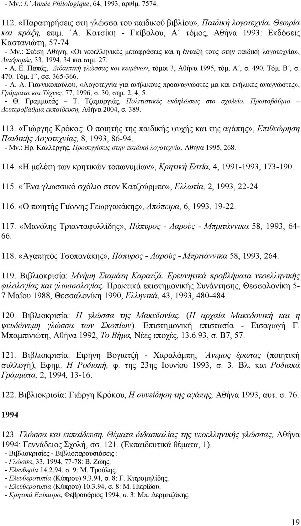 Παπάς, Διδακτική γλώσσας και κειμένων, τόμοι 3, Αθήνα 1995, τόμ. Α, σ. 490. Τόμ. Β, σ. 470. Τόμ. Γ, σσ. 365-366. - Α. Α. Γιαννικοπούλου, «Λογοτεχνία για ανήλικους προαναγνώστες μα και ενήλικες αναγνώστες», Γράμματα και Τέχνες, 77, 1996, σ.