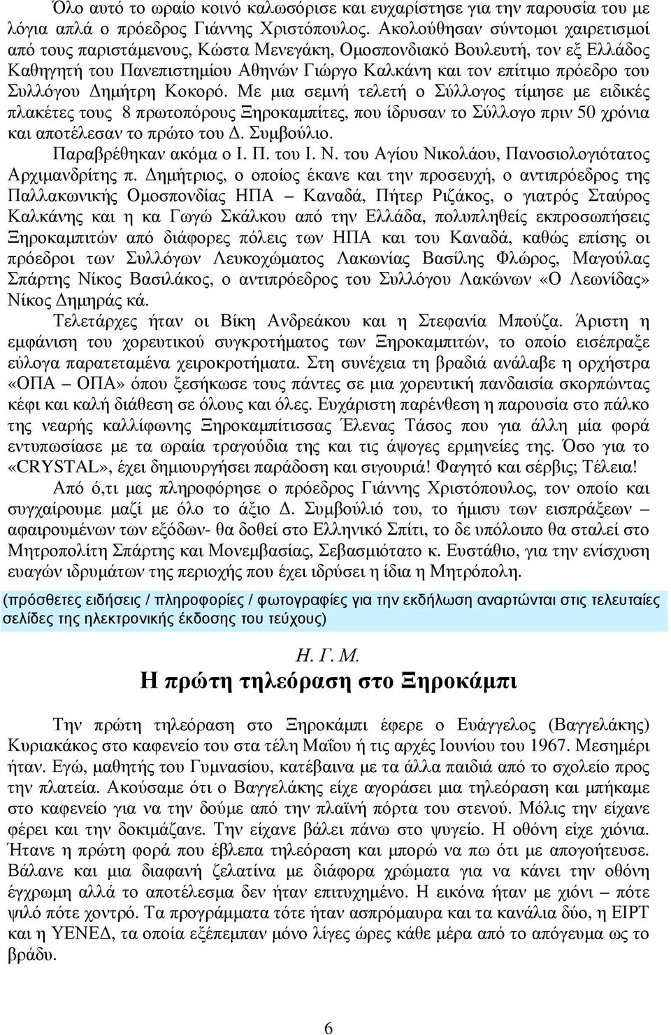 Δημήτρη Κοκορό. Με μια σεμνή τελετή ο Σύλλογος τίμησε με ειδικές πλακέτες τους 8 πρωτοπόρους Ξηροκαμπίτες, που ίδρυσαν το Σύλλογο πριν 50 χρόνια και αποτέλεσαν το πρώτο του Δ. Συμβούλιο.