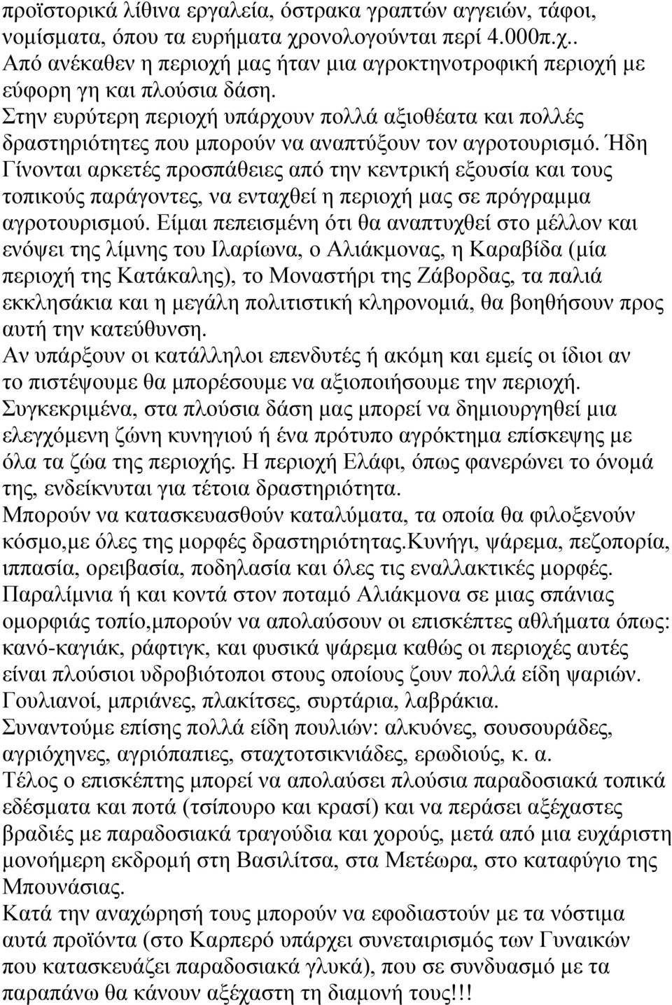 Ήδη Γίνονται αρκετές προσπάθειες από την κεντρική εξουσία και τους τοπικούς παράγοντες, να ενταχθεί η περιοχή μας σε πρόγραμμα αγροτουρισμού.