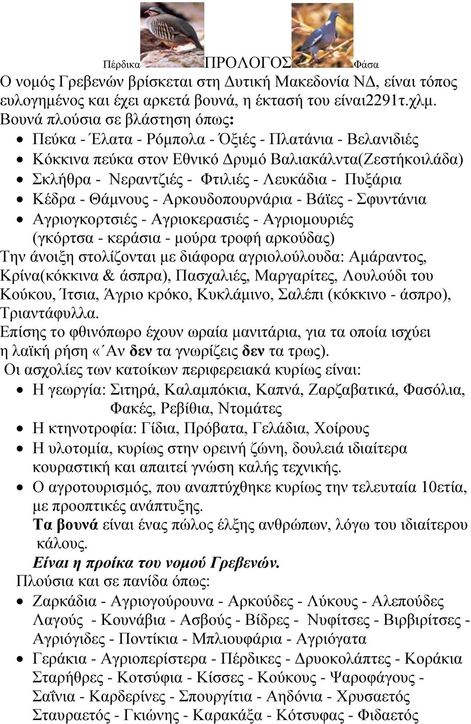 Κέδρα - Θάμνους - Αρκουδοπουρνάρια - Βάϊες - Σφυντάνια Αγριογκορτσιές - Αγριοκερασιές - Αγριομουριές (γκόρτσα - κεράσια - μούρα τροφή αρκούδας) Την άνοιξη στολίζονται με διάφορα αγριολούλουδα: