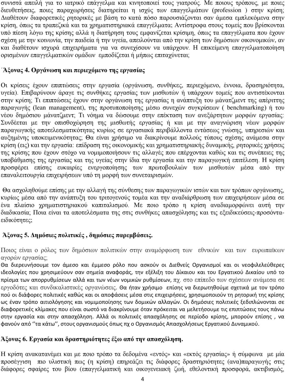 άμεσα εμπλεκόμενα στην κρίση, όπως τα τραπεζικά και τα χρηματιστηριακά επαγγέλματα; Αντίστροφα στους τομείς που βρίσκονται υπό πίεση λόγω της κρίσης αλλά η διατήρηση τους εμφανίζεται κρίσιμη, όπως τα