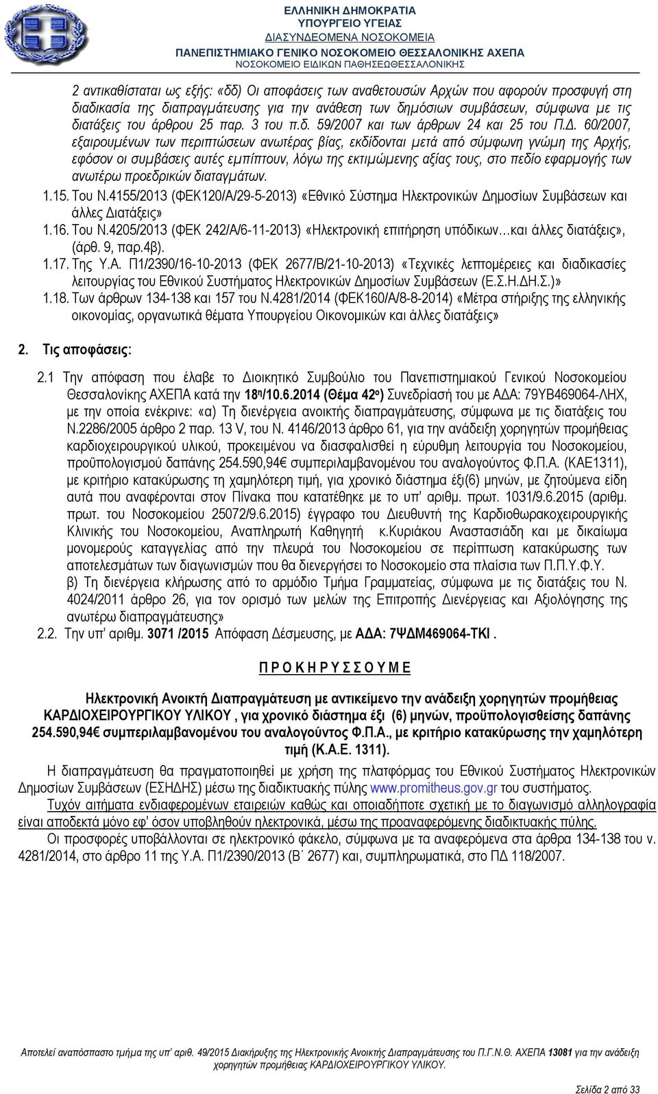 60/2007, εξαιρουμένων των περιπτώσεων ανωτέρας βίας, εκδίδονται μετά από σύμφωνη γνώμη της Αρχής, εφόσον οι συμβάσεις αυτές εμπίπτουν, λόγω της εκτιμώμενης αξίας τους, στο πεδίο εφαρμογής των ανωτέρω