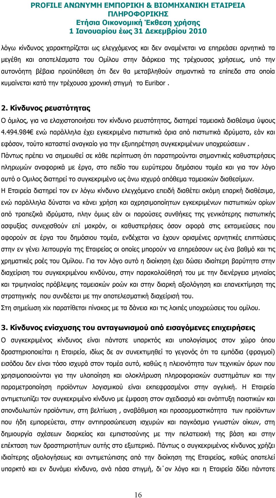 Κίνδυνος ρευστότητας Ο όµιλος, για να ελαχιστοποιήσει τον κίνδυνο ρευστότητας, διατηρεί ταµειακά διαθέσιµα ύψους 4.494.