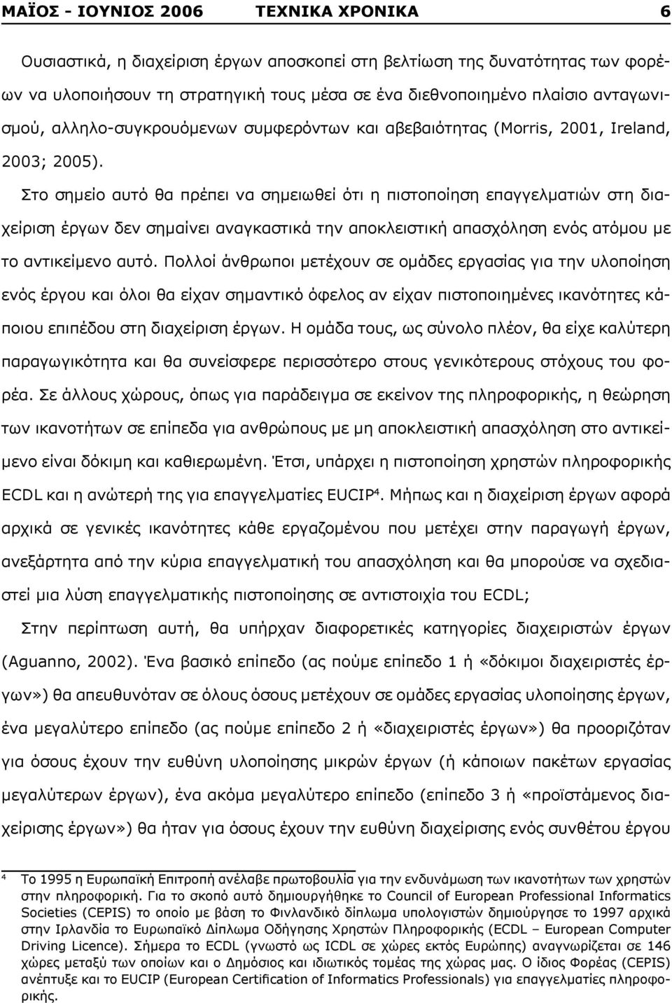 Στο σημείο αυτό θα πρέπει να σημειωθεί ότι η πιστοποίηση επαγγελματιών στη διαχείριση έργων δεν σημαίνει αναγκαστικά την αποκλειστική απασχόληση ενός ατόμου με το αντικείμενο αυτό.