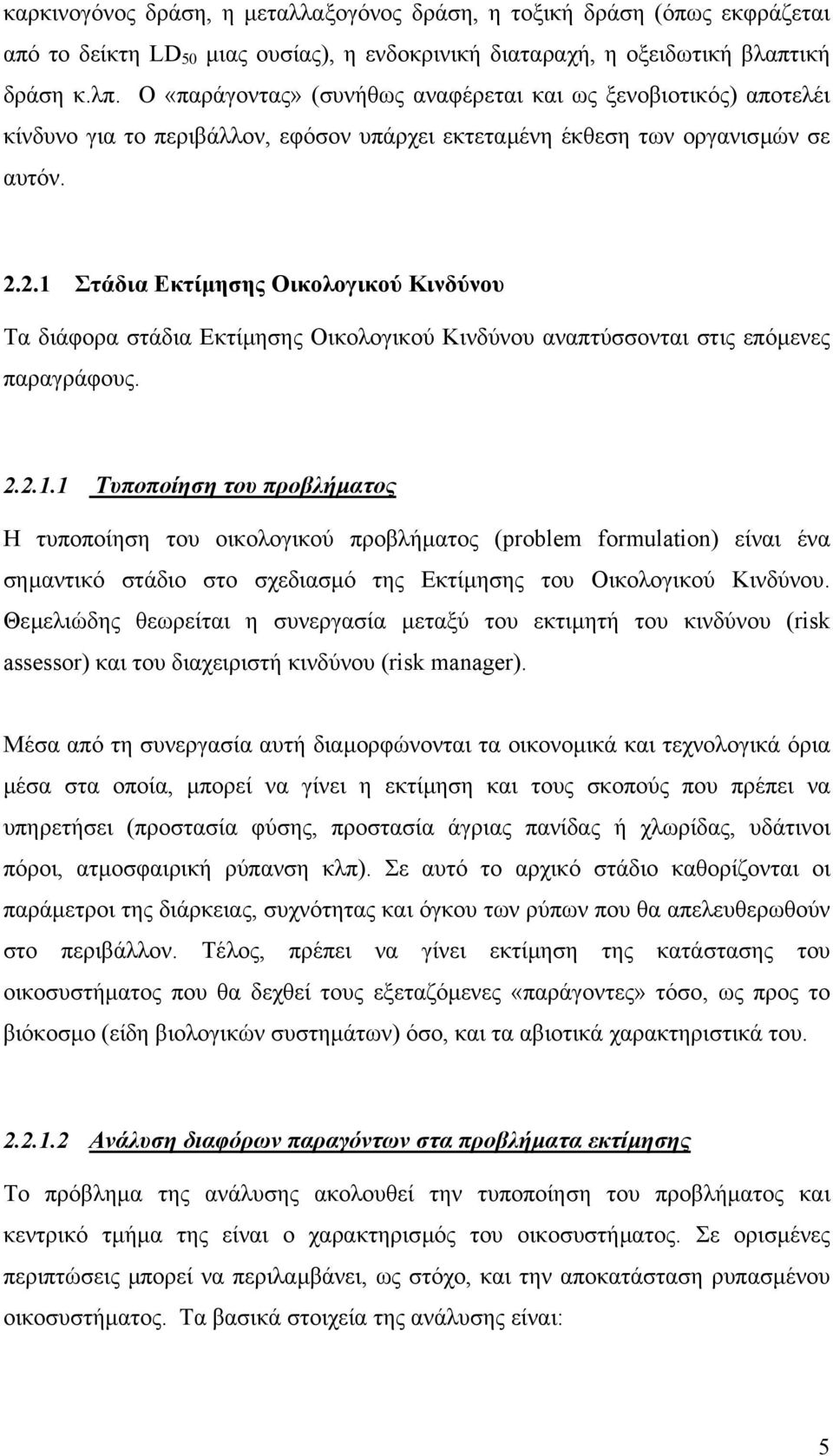 2.1 Στάδια Εκτίµησης Οικολογικού Κινδύνου Τα διάφορα στάδια Εκτίµησης Οικολογικού Κινδύνου αναπτύσσονται στις επόµενες παραγράφους. 2.2.1.1 Τυποποίηση του προβλήµατος H τυποποίηση του οικολογικού προβλήµατος (problem formulation) είναι ένα σηµαντικό στάδιο στο σχεδιασµό της Εκτίµησης του Οικολογικού Κινδύνου.