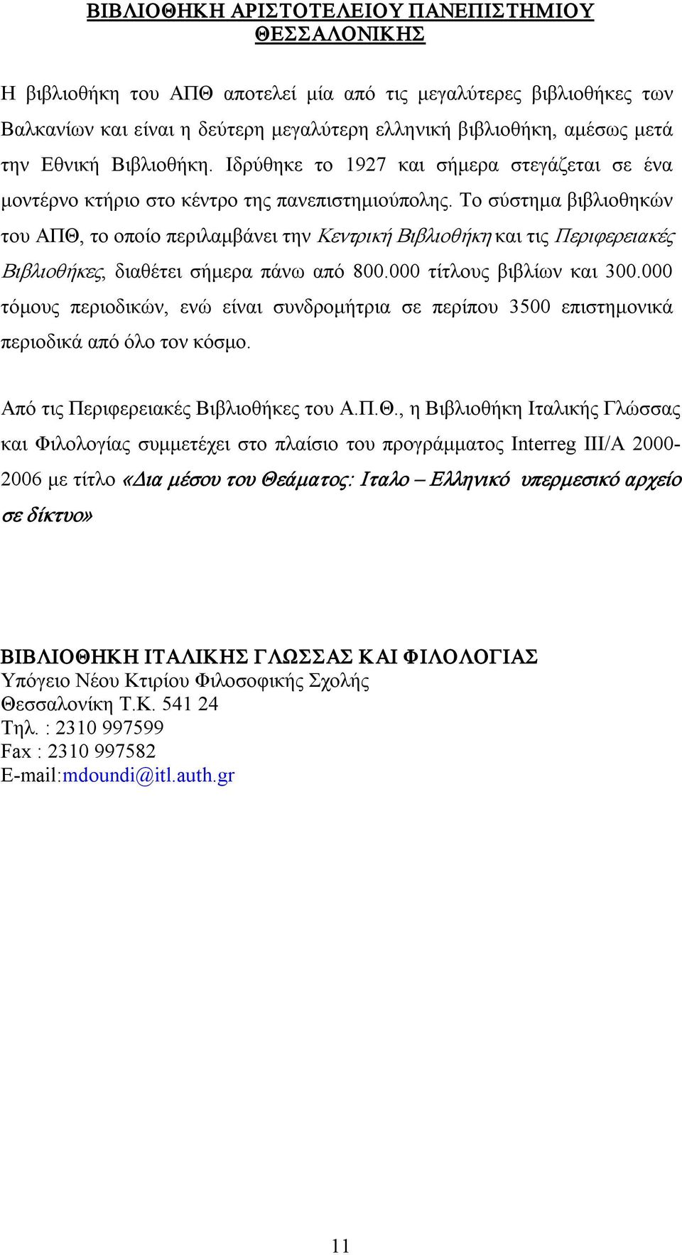 Το σύστημα βιβλιοθηκών του ΑΠΘ, το οποίο περιλαμβάνει την Κεντρική Βιβλιοθήκη και τις Περιφερειακές Βιβλιοθήκες, διαθέτει σήμερα πάνω από 800.000 τίτλους βιβλίων και 300.