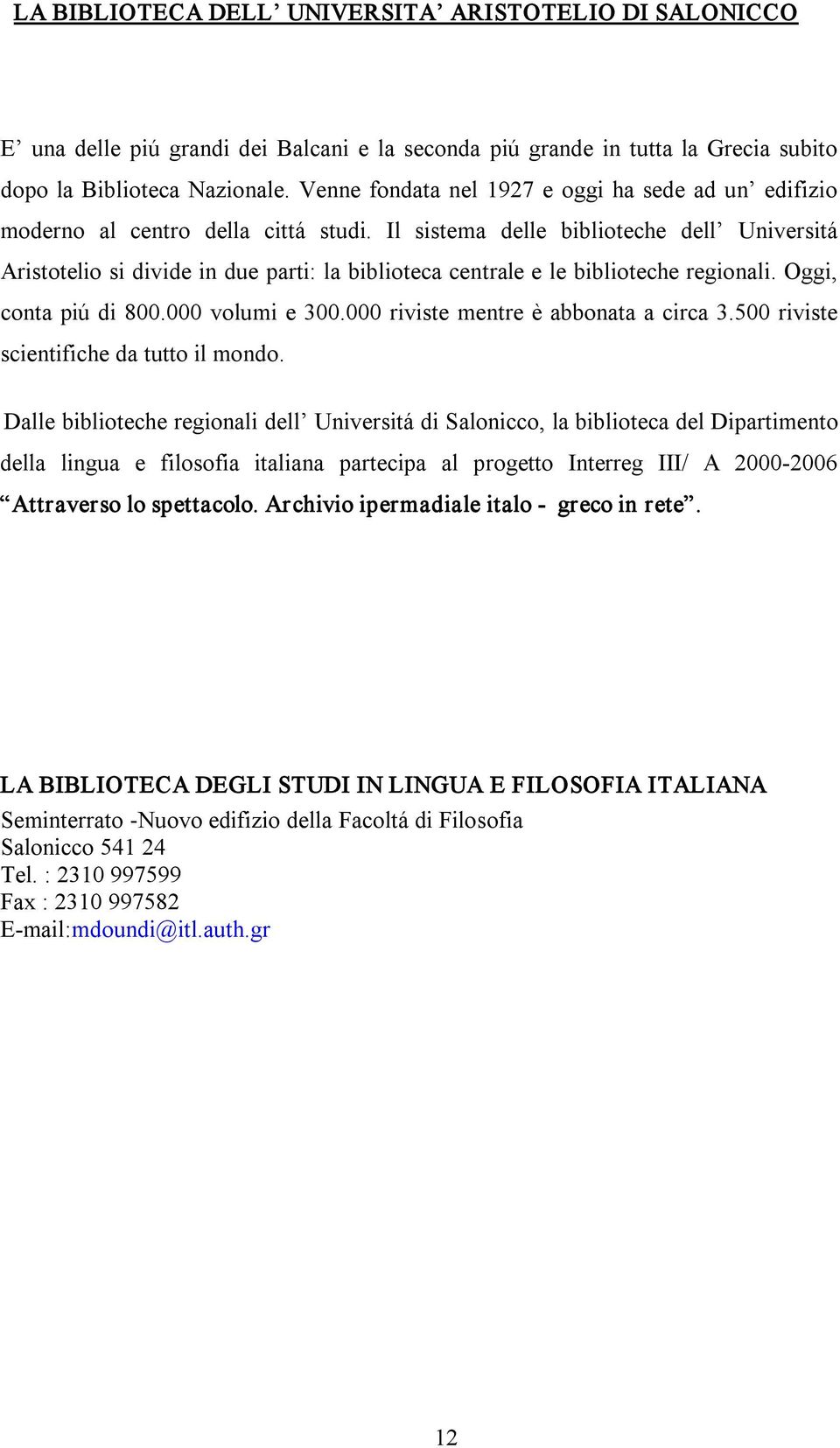 Il sistema delle biblioteche dell Universitá Aristotelio si divide in due parti: la biblioteca centrale e le biblioteche regionali. Oggi, conta piú di 800.000 volumi e 300.