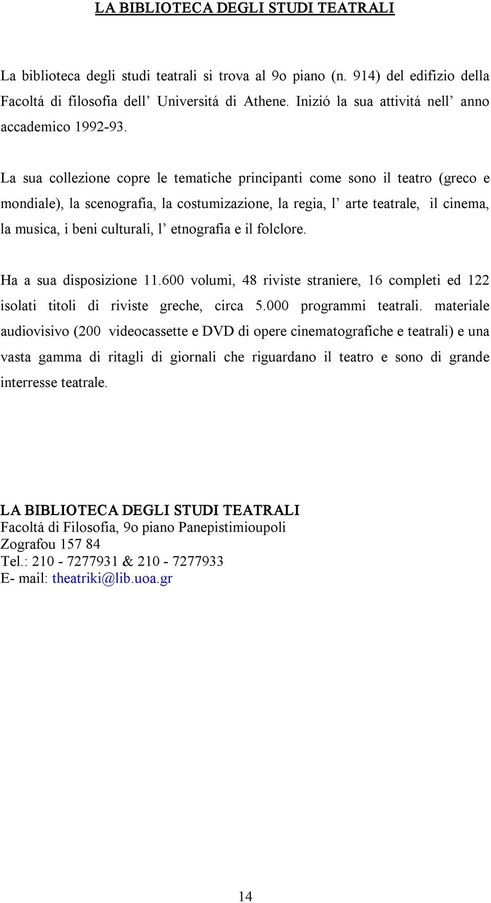 La sua collezione copre le tematiche principanti come sono il teatro (greco e mondiale), la scenografia, la costumizazione, la regia, l arte teatrale, il cinema, la musica, i beni culturali, l