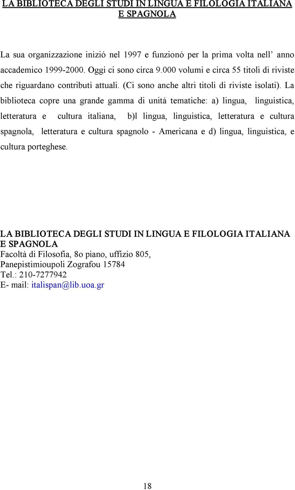 La biblioteca copre una grande gamma di unitá tematiche: a) lingua, linguistica, letteratura e cultura italiana, b)l lingua, linguistica, letteratura e cultura spagnola, letteratura e cultura