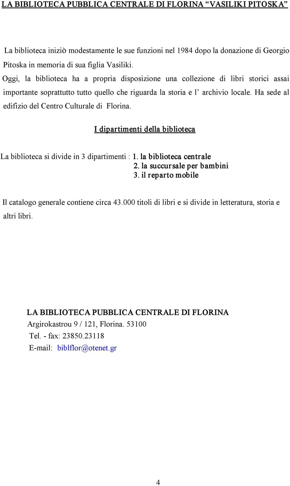 Ha sede al edifizio del Centro Culturale di Florina. I dipartimenti della biblioteca La biblioteca si divide in 3 dipartimenti : 1. la biblioteca centrale 2. la succursale per bambini 3.