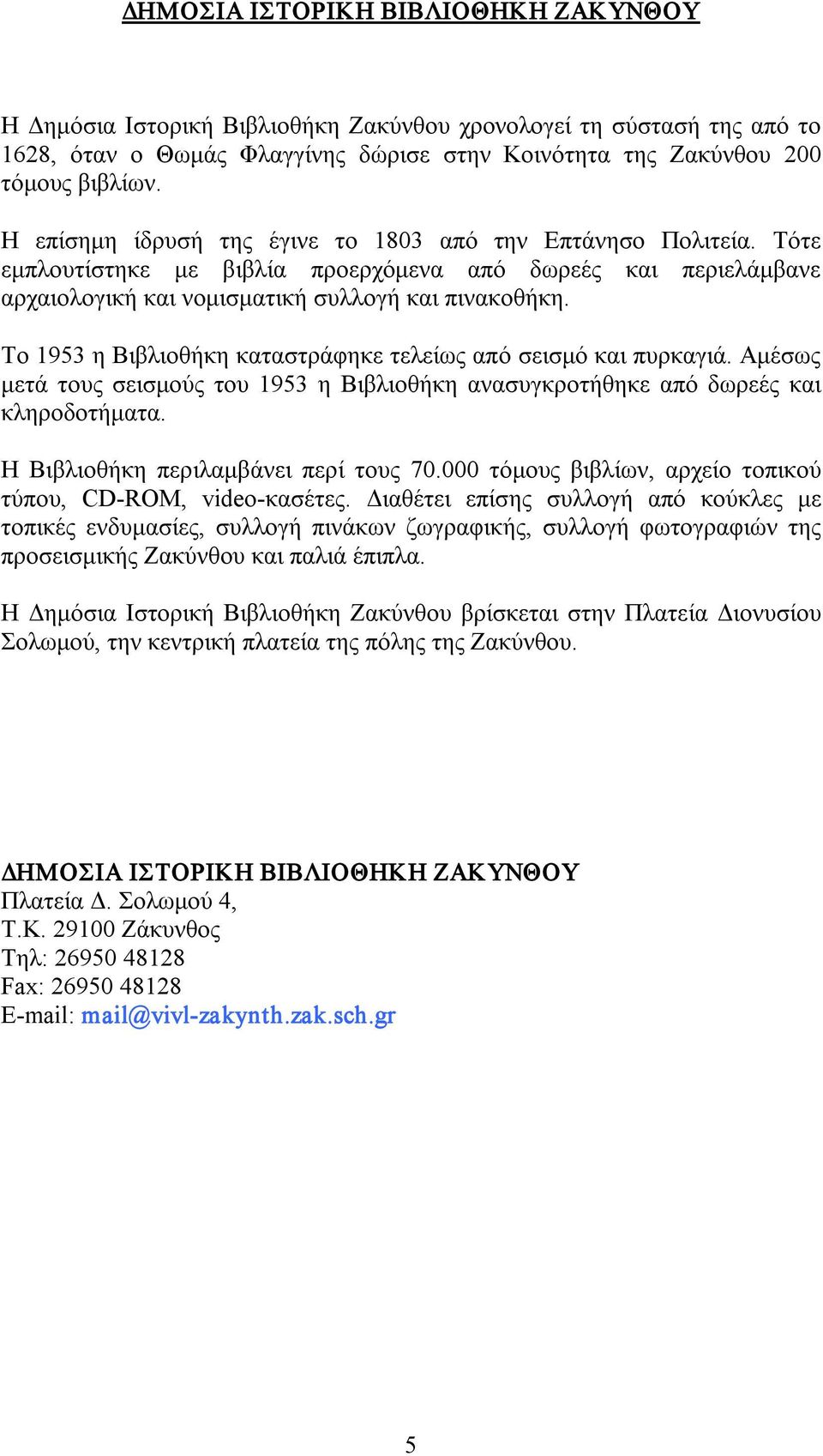 Το 1953 η Βιβλιοθήκη καταστράφηκε τελείως από σεισμό και πυρκαγιά. Αμέσως μετά τους σεισμούς του 1953 η Βιβλιοθήκη ανασυγκροτήθηκε από δωρεές και κληροδοτήματα. Η Βιβλιοθήκη περιλαμβάνει περί τους 70.