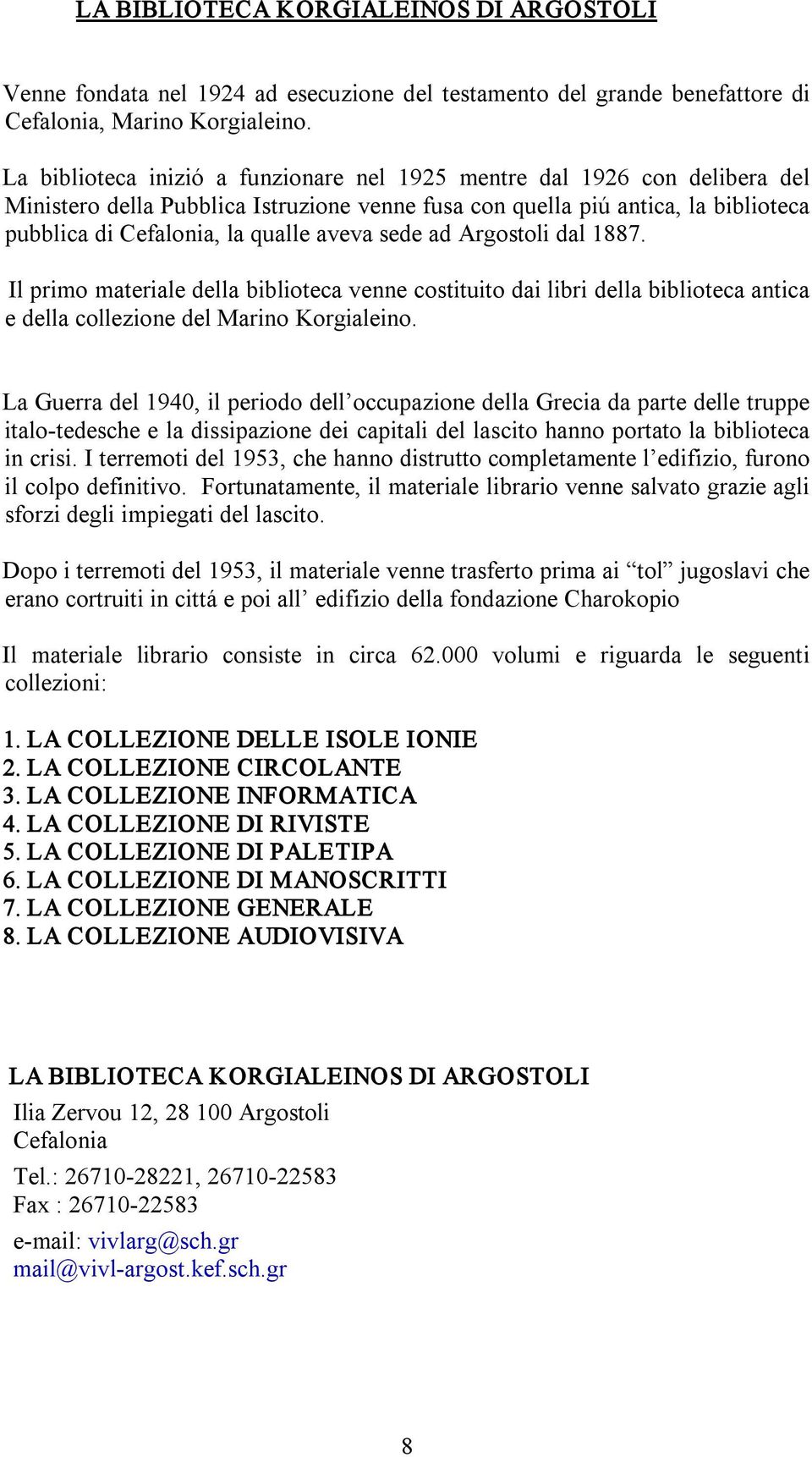 sede ad Argostoli dal 1887. Il primo materiale della biblioteca venne costituito dai libri della biblioteca antica e della collezione del Marino Korgialeino.