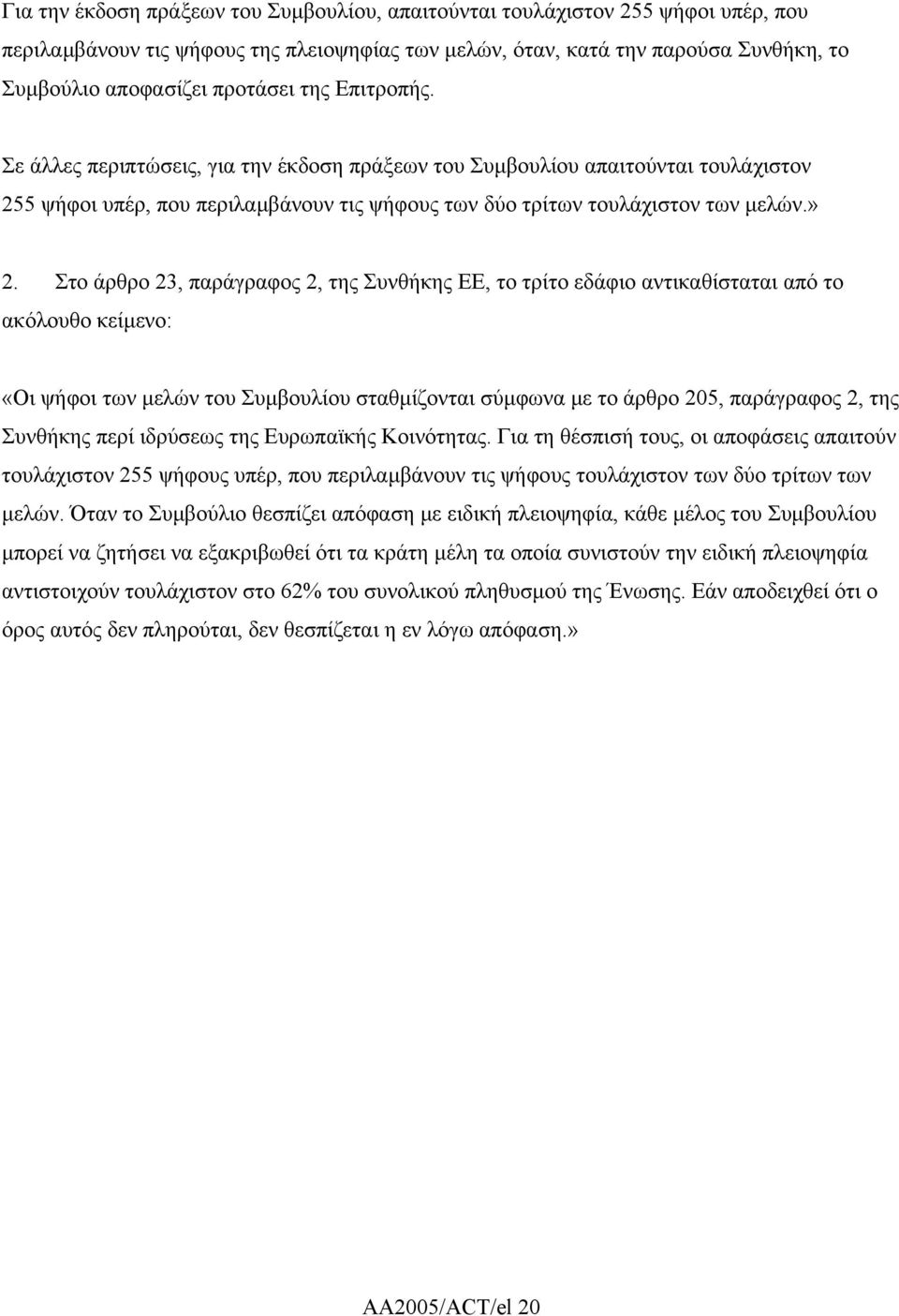 Στο άρθρο 23, παράγραφος 2, της Συνθήκης ΕΕ, το τρίτο εδάφιο αντικαθίσταται από το ακόλουθο κείµενο: «Οι ψήφοι των µελών του Συµβουλίου σταθµίζονται σύµφωνα µε το άρθρο 205, παράγραφος 2, της