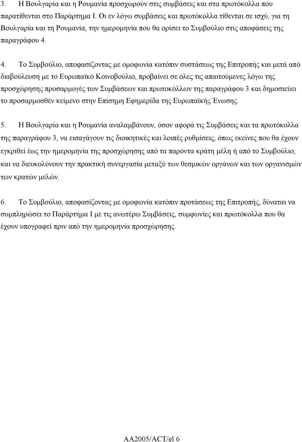 4. Το Συµβούλιο, αποφασίζοντας µε οµοφωνία κατόπιν συστάσεως της Επιτροπής και µετά από διαβούλευση µε το Ευρωπαϊκό Κοινοβούλιο, προβαίνει σε όλες τις απαιτούµενες λόγω της προσχώρησης προσαρµογές