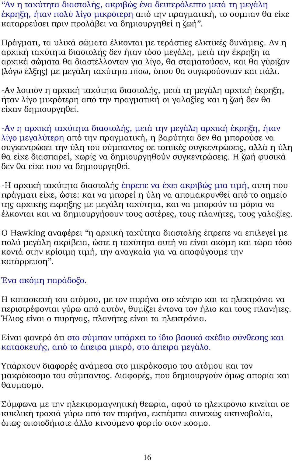 Αν η αρχική ταχύτητα διαστολής δεν ήταν τόσο µεγάλη, µετά την έκρηξη τα αρχικά σώµατα θα διαστέλλονταν για λίγο, θα σταµατούσαν, και θα γύριζαν (λόγω έλξης) µε µεγάλη ταχύτητα πίσω, όπου θα