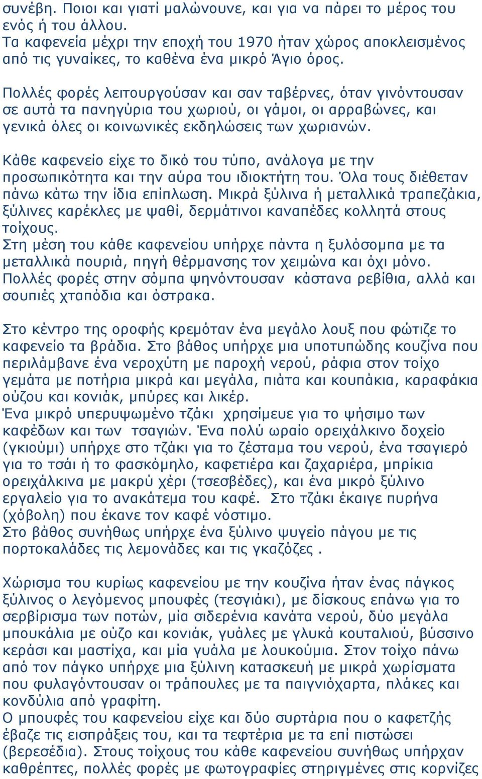 Κάθε καφενείο είχε το δικό του τύπο, ανάλογα µε την προσωπικότητα και την αύρα του ιδιοκτήτη του. Όλα τους διέθεταν πάνω κάτω την ίδια επίπλωση.