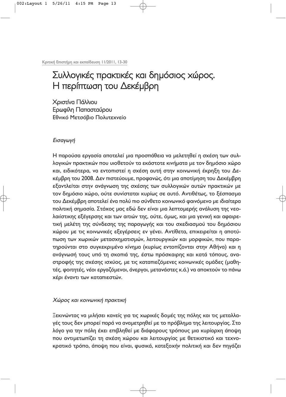 υιοθετούν τα εκάστοτε κινήματα με τον δημόσιο χώρο και, ειδικότερα, να εντοπιστεί η σχέση αυτή στην κοινωνική έκρηξη του Δεκέμβρη του 2008.