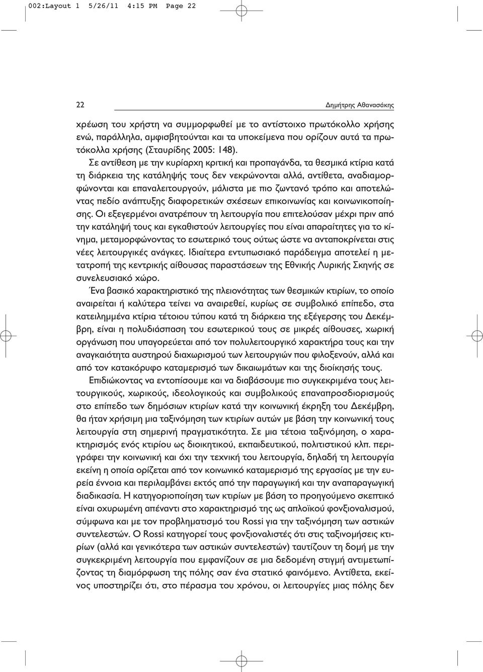 Σε αντίθεση με την κυρίαρχη κριτική και προπαγάνδα, τα θεσμικά κτίρια κατά τη διάρκεια της κατάληψής τους δεν νεκρώνονται αλλά, αντίθετα, αναδιαμορφώνονται και επαναλειτουργούν, μάλιστα με πιο