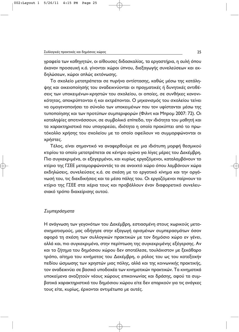 Το σχολείο μετατρέπεται σε πυρήνα αντίστασης, καθώς μέσω της κατάληψης και οικειοποίησής του αναδεικνύονται οι πραγματικές ή δυνητικές αντιθέσεις των υποκειμένων-χρηστών του σχολείου, οι οποίες, σε