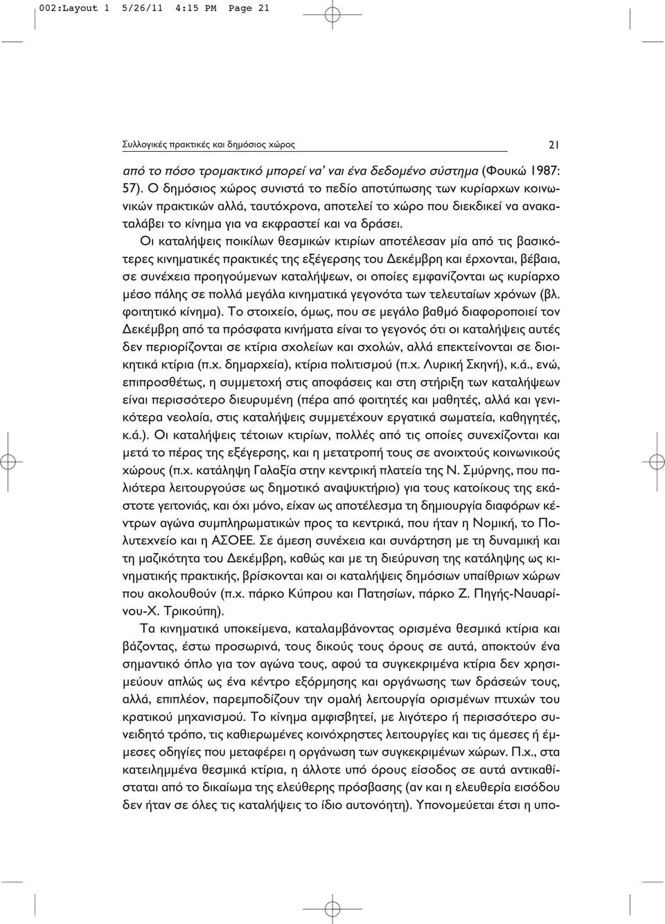 Οι καταλήψεις ποικίλων θεσμικών κτιρίων αποτέλεσαν μία από τις βασικότερες κινηματικές πρακτικές της εξέγερσης του Δεκέμβρη και έρχονται, βέβαια, σε συνέχεια προηγούμενων καταλήψεων, οι οποίες