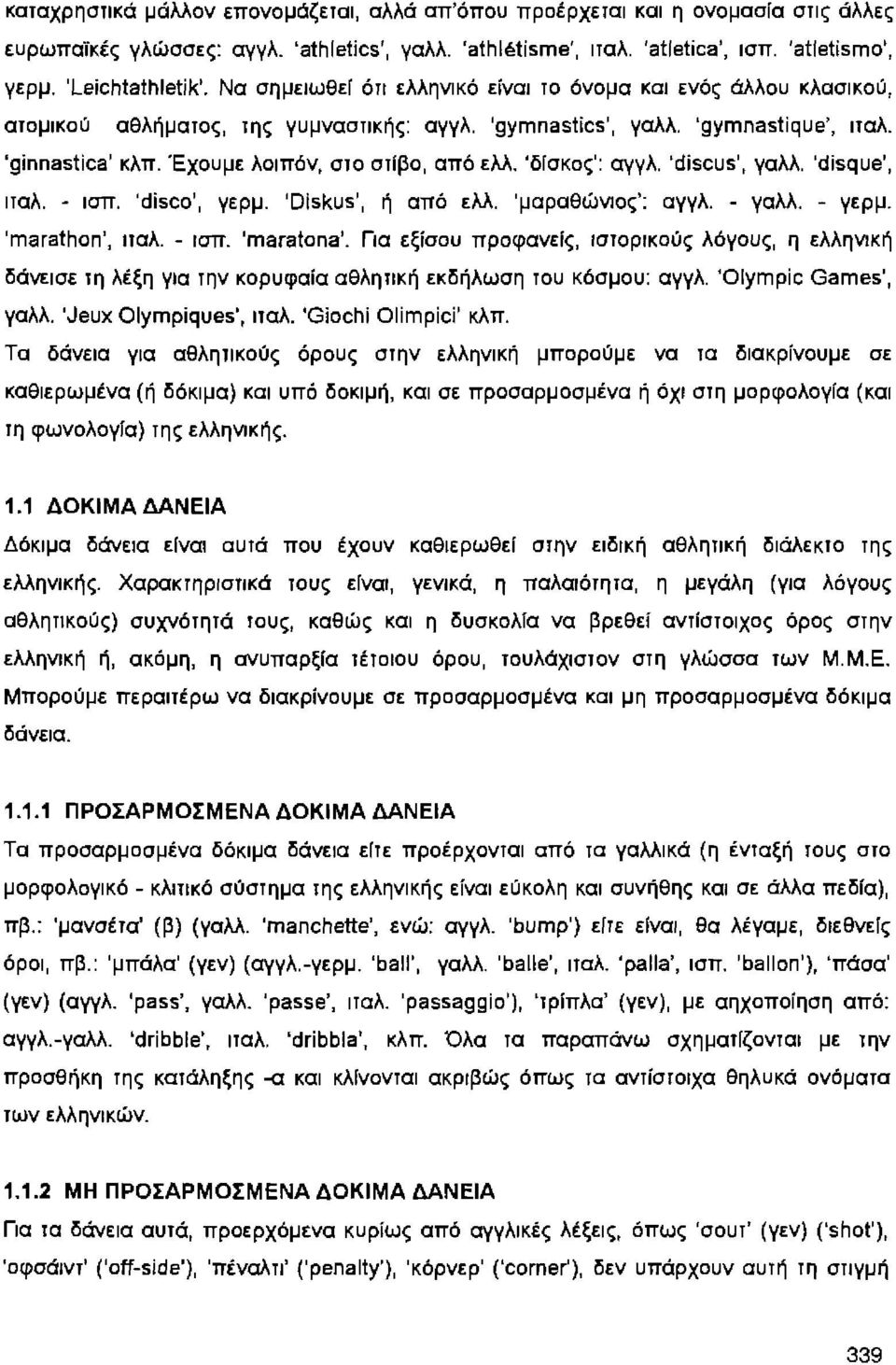 Έχουμε λοιπόν, στο στίβο, από ελλ. 'δίσκος': αγγλ. 'discus', γαλλ. 'disque', ιταλ. - ισπ. 'disco', γερμ. 'Diskus', ή από ελλ. 'μαραθώνιος': αγγλ. - γαλλ. - γερμ. 'marathon', ιταλ. - ισπ. 'maratona'.