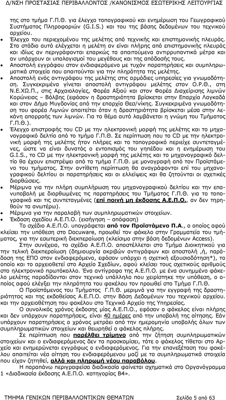 Στο στάδιο αυτό ελέγχεται η μελέτη αν είναι πλήρης από επιστημονικής πλευράς και ιδίως αν περιγράφονται επαρκώς τα απαιτούμενα αντιρρυπαντικά μέτρα και αν υπάρχουν οι υπολογισμοί του μεγέθους και της