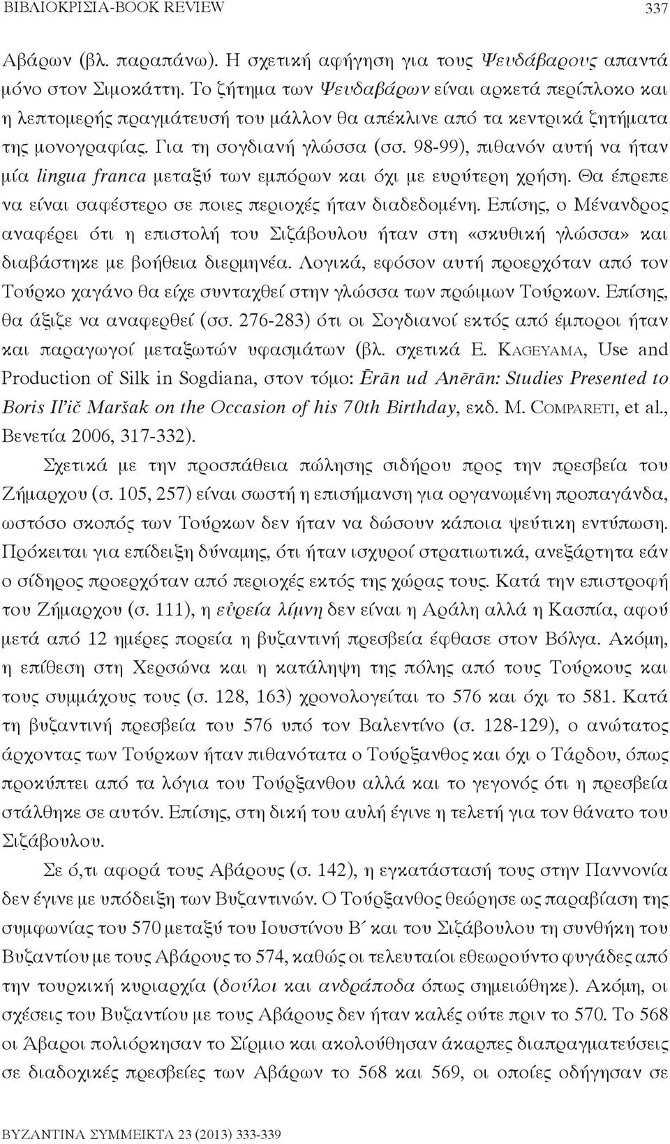 98-99), πιθανόν αυτή να ήταν μία lingua franca μεταξύ των εμπόρων και όχι με ευρύτερη χρήση. Θα έπρεπε να είναι σαφέστερο σε ποιες περιοχές ήταν διαδεδομένη.