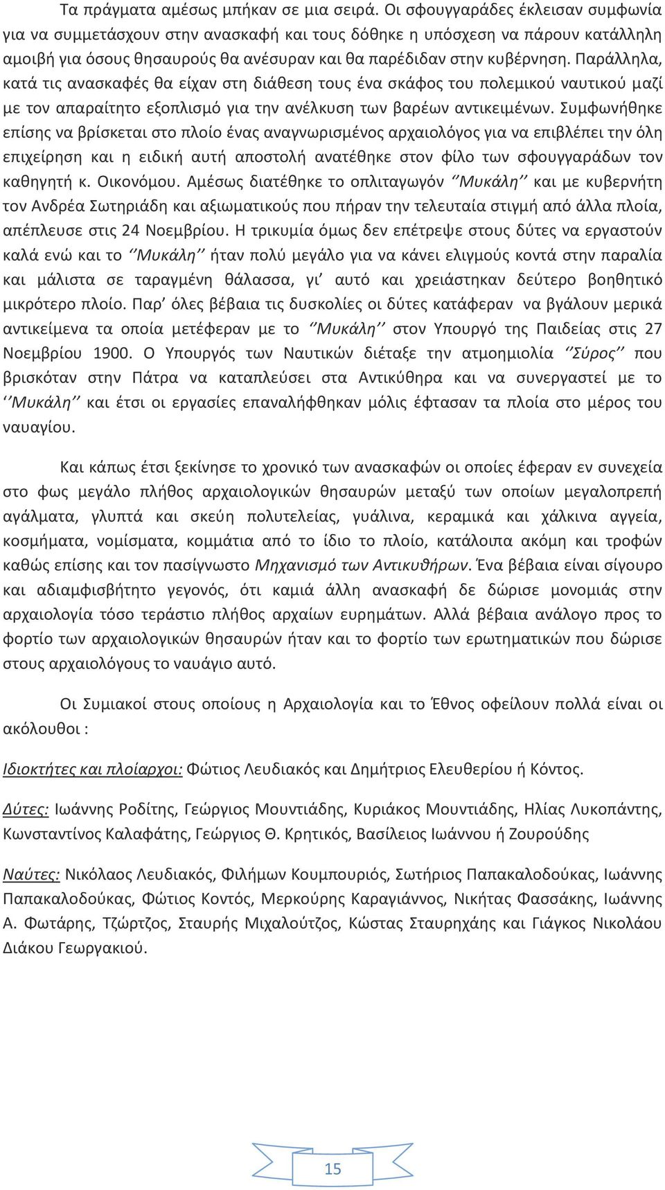 Παράλληλα, κατά τις ανασκαφές θα είχαν στη διάθεση τους ένα σκάφος του πολεμικού ναυτικού μαζί με τον απαραίτητο εξοπλισμό για την ανέλκυση των βαρέων αντικειμένων.