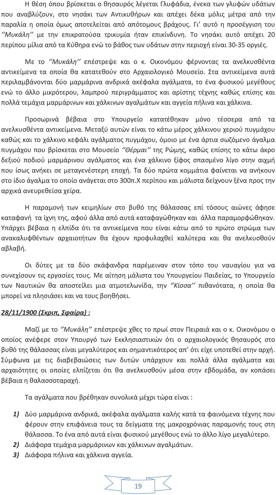 Το νησάκι αυτό απέχει 20 περίπου μίλια από τα Κύθηρα ενώ το βάθος των υδάτων στην περιοχή είναι 30-35 οργιές. Με το Μυκάλη επέστρεψε και ο κ.