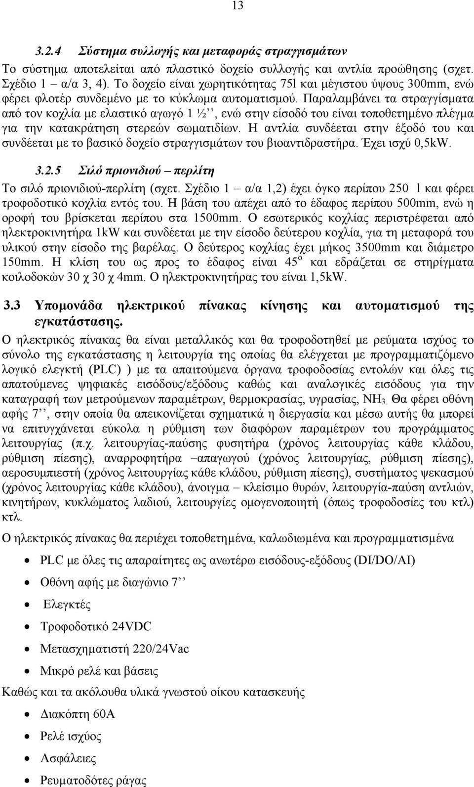 Παραλαμβάνει τα στραγγίσματα από τον κοχλία με ελαστικό αγωγό 1 ½, ενώ στην είσοδό του είναι τοποθετημένο πλέγμα για την κατακράτηση στερεών σωματιδίων.