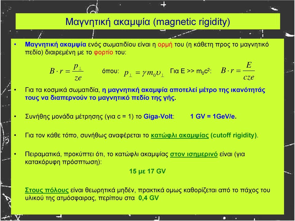 E cze Συνήθης μονάδα μέτρησης (για c= 1) το Giga-Volt: 1 GV = 1GeV/e. Για τον κάθε τόπο, συνήθως αναφέρεται το κατώφλι ακαμψίας (cutoff rigidity).