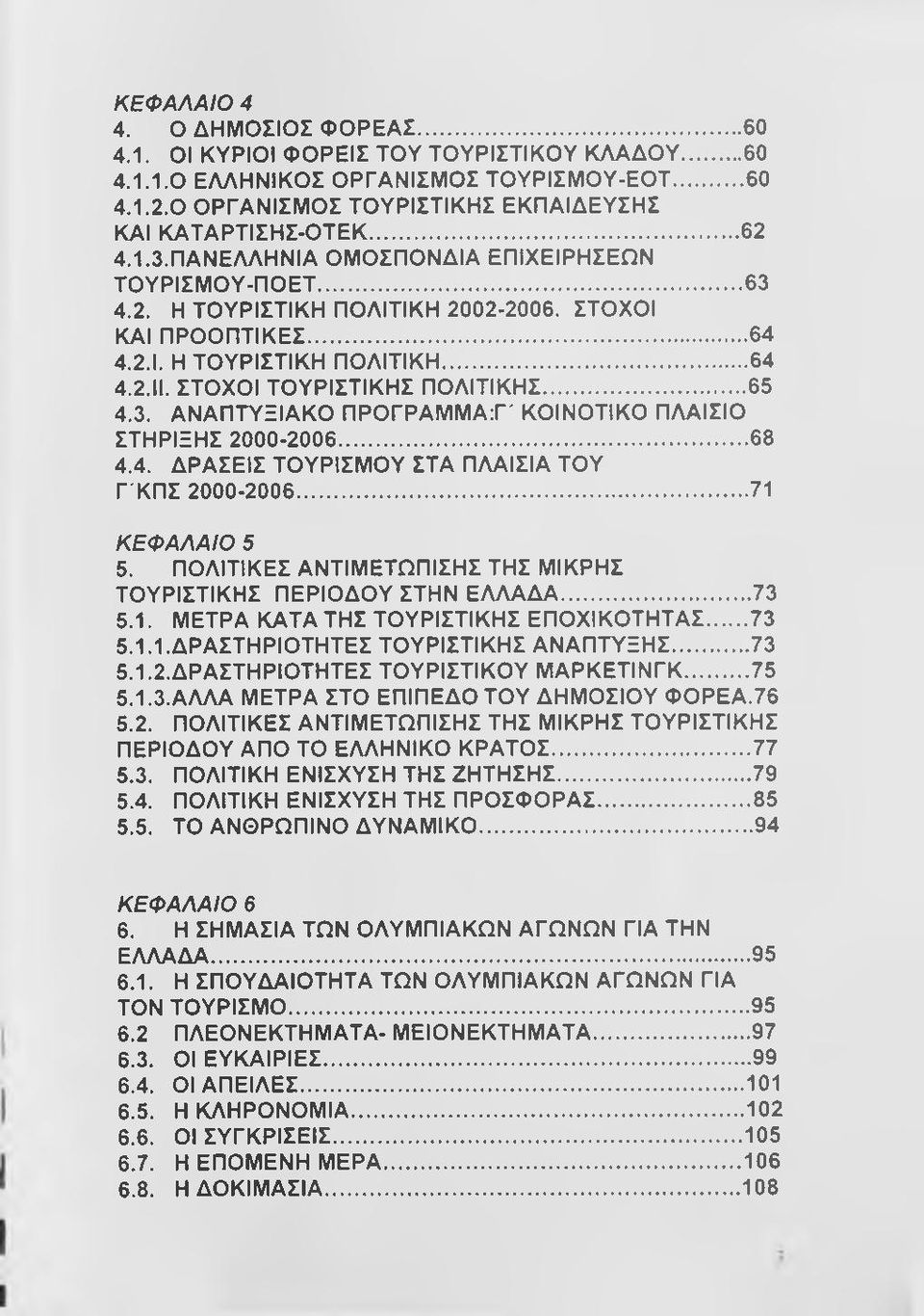 ΣΤΟΧΟΙ ΤΟΥΡΙΣΤΙΚΗΣ ΠΟΛΙΤΙΚΗΣ...65 4.3. ΑΝΑΠΤΥΞΙΑΚΟ ΠΡΟΓΡΑΜΜΑ:Γ' ΚΟΙΝΟΤΙΚΟ ΠΛΑΙΣΙΟ ΣΤΗΡΙΞΗΣ 2000-2006...68 4.4. ΔΡΑΣΕΙΣ ΤΟΥΡΙΣΜΟΥ ΣΤΑ ΠΛΑΙΣΙΑ ΤΟΥ Γ'ΚΠΣ 2000-2006... 71 ΚΕΦΑΛΑΙΟ 5 5.