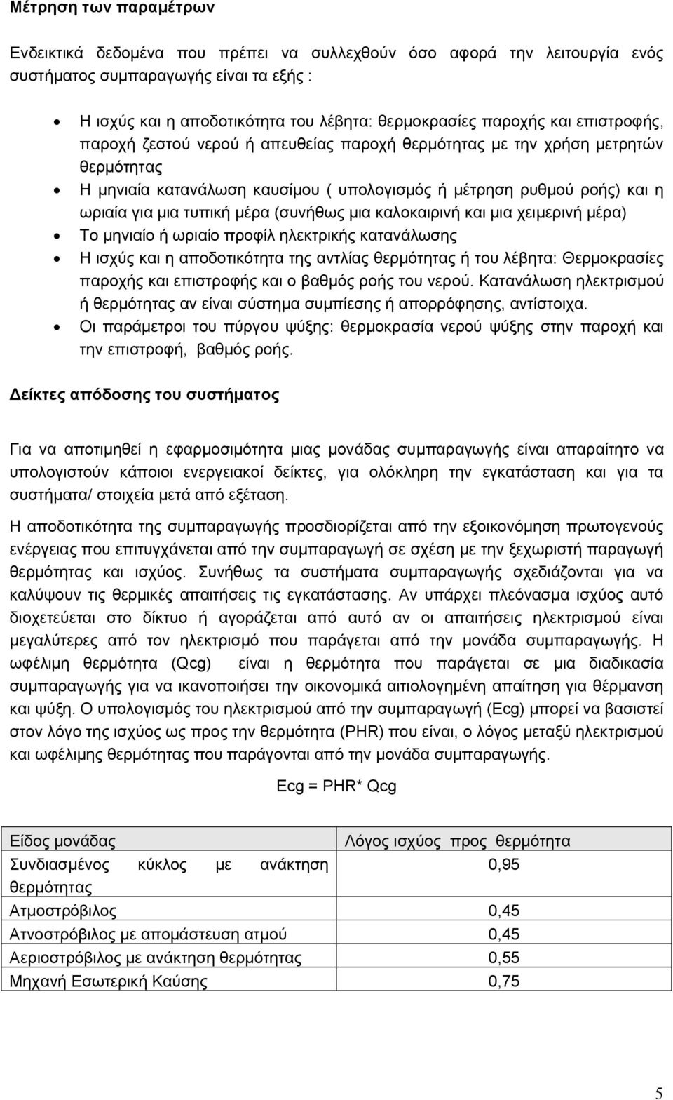 (συνήθως μια καλοκαιρινή και μια χειμερινή μέρα) Το μηνιαίο ή ωριαίο προφίλ ηλεκτρικής κατανάλωσης Η ισχύς και η αποδοτικότητα της αντλίας θερμότητας ή του λέβητα: Θερμοκρασίες παροχής και επιστροφής