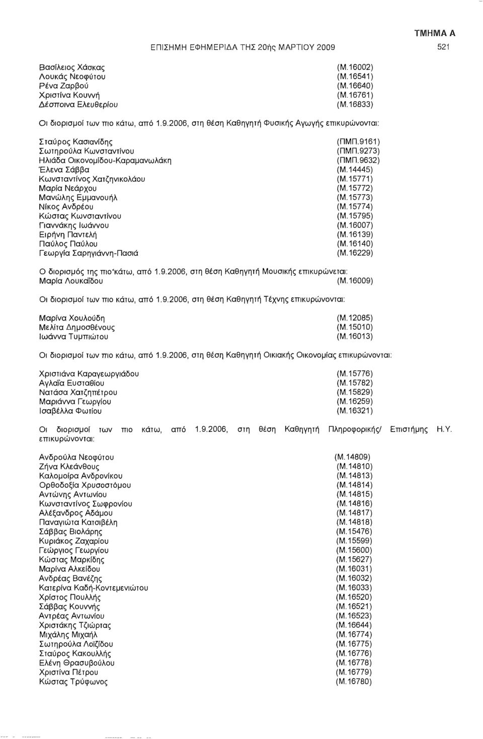 2006, στη θέση Καθηγητή Φυσικής Αγωγής επικυρώνονται: Σταύρος Κασιανίδης Σωτηρούλα Κωνσταντίνου Ηλιασα Οικονομίδου-Καραμανωλάκη Έλενα Σάββα Κωνσταντίνος Χατζηνικολάου Μαρία Νεάρχου Μανώλης Εμμανουήλ