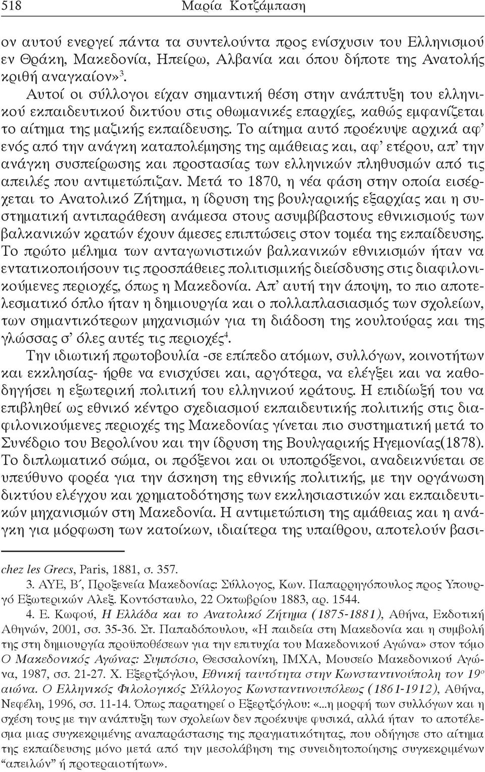 Το αίτημα αυτό προέκυψε αρχικά αφ ενός από την ανάγκη καταπολέμησης της αμάθειας και, αφ ετέρου, απ την ανάγκη συσπείρωσης και προστασίας των ελληνικών πληθυσμών από τις απειλές που αντιμετώπιζαν.