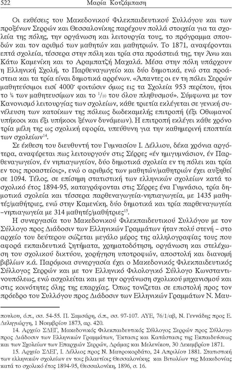 Μέσα στην πόλη υπάρχουν η Ελληνική Σχολή, το Παρθεναγωγείο και δύο δημοτικά, ενώ στα προάστεια και τα τρία είναι δημοτικά αρρένων.