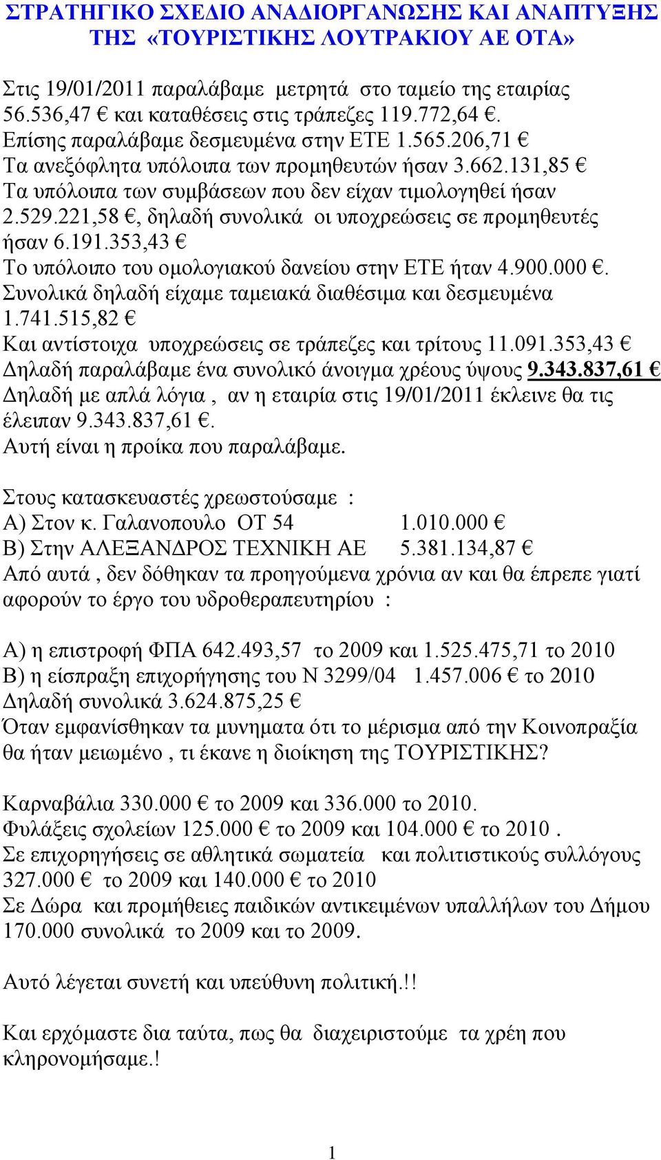 221,58, δηλαδή συνολικά οι υποχρεώσεις σε προμηθευτές ήσαν 6.191.353,43 Το υπόλοιπο του ομολογιακού δανείου στην ΕΤΕ ήταν 4.900.000. Συνολικά δηλαδή είχαμε ταμειακά διαθέσιμα και δεσμευμένα 1.741.