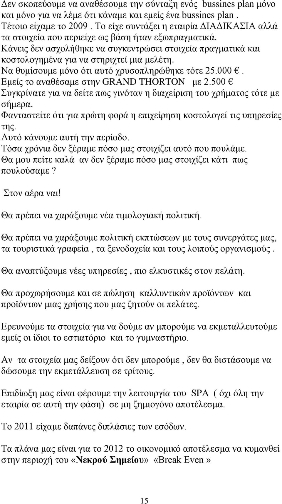 Να θυμίσουμε μόνο ότι αυτό χρυσοπληρώθηκε τότε 25.000. Εμείς το αναθέσαμε στην GRAND THORTON με 2.500 Συγκρίνατε για να δείτε πως γινόταν η διαχείριση του χρήματος τότε με σήμερα.