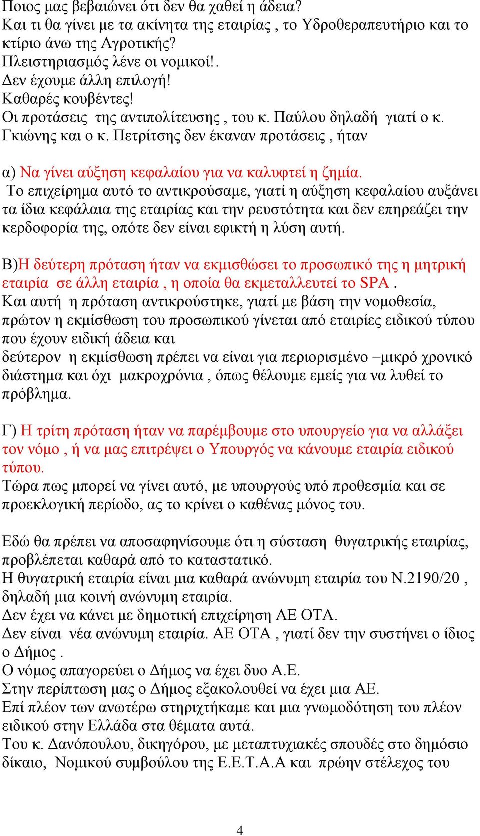 Το επιχείρημα αυτό το αντικρούσαμε, γιατί η αύξηση κεφαλαίου αυξάνει τα ίδια κεφάλαια της εταιρίας και την ρευστότητα και δεν επηρεάζει την κερδοφορία της, οπότε δεν είναι εφικτή η λύση αυτή.