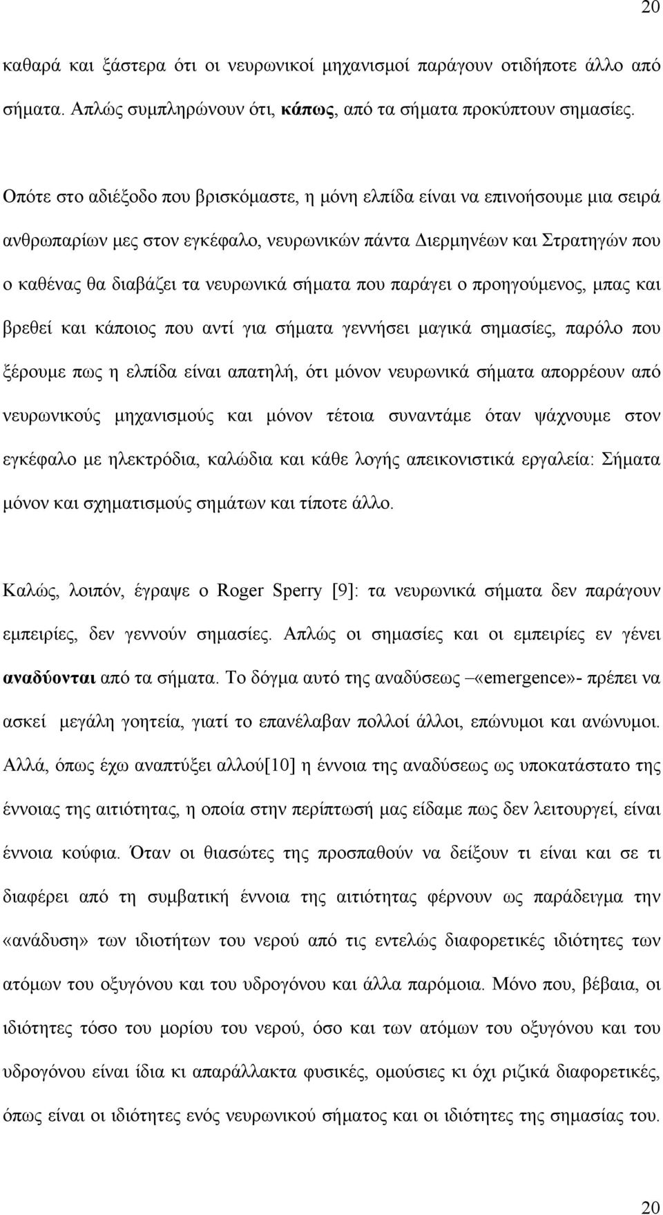 που παράγει ο προηγούμενος, μπας και βρεθεί και κάποιος που αντί για σήματα γεννήσει μαγικά σημασίες, παρόλο που ξέρουμε πως η ελπίδα είναι απατηλή, ότι μόνον νευρωνικά σήματα απορρέουν από