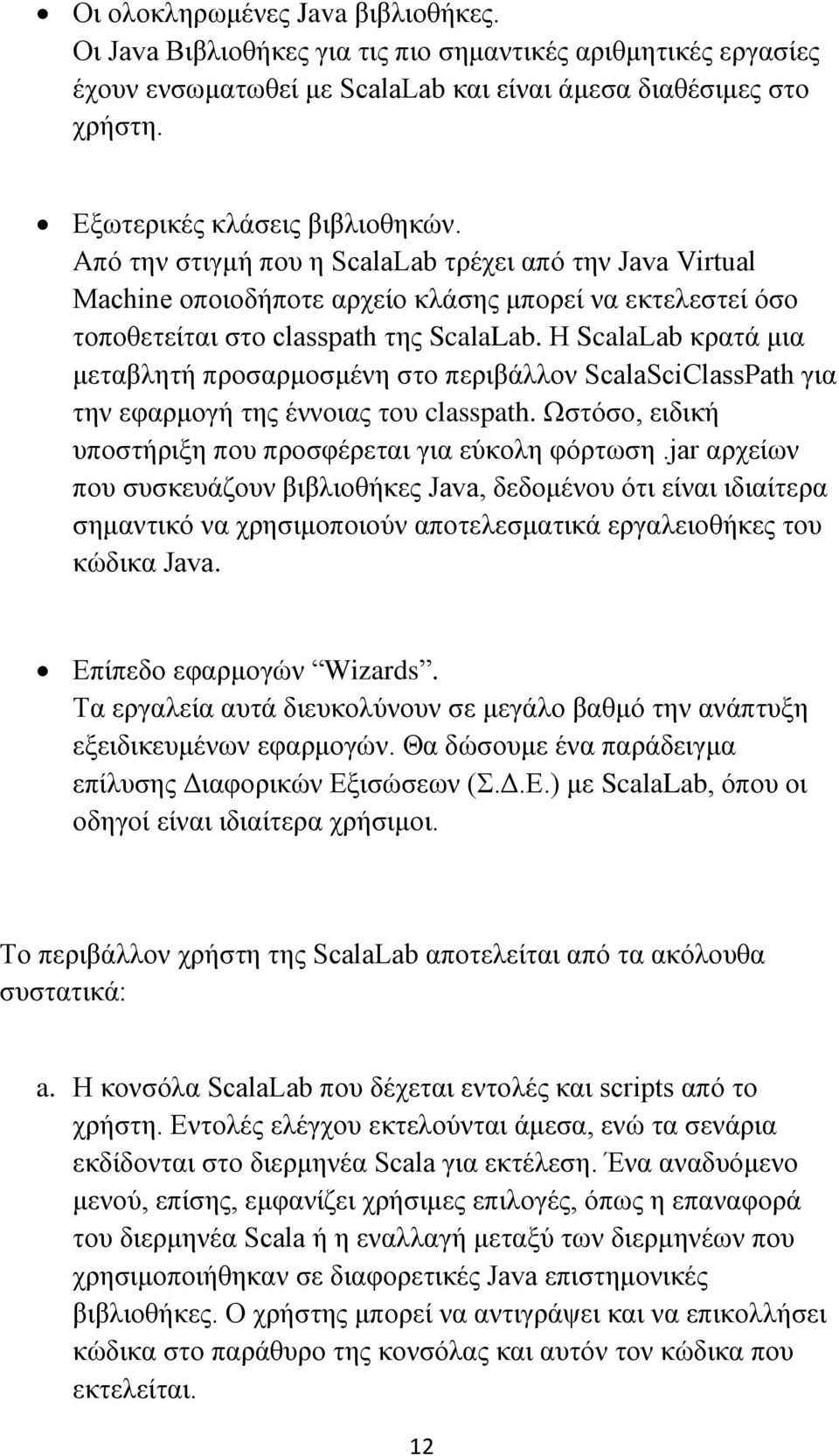 Η ScalaLab κρατά μια μεταβλητή προσαρμοσμένη στο περιβάλλον ScalaSciClassPath για την εφαρμογή της έννοιας του classpath. Ωστόσο, ειδική υποστήριξη που προσφέρεται για εύκολη φόρτωση.