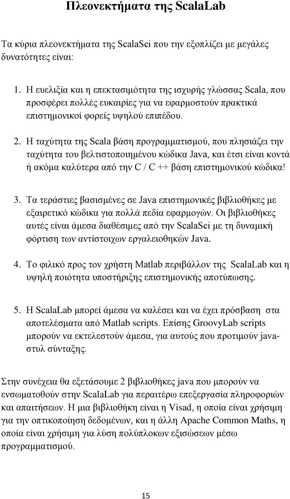 Η ταχύτητα της Scala βάση προγραμματισμού, που πλησιάζει την ταχύτητα του βελτιστοποιημένου κώδικα Java, και έτσι είναι κοντά ή ακόμα καλύτερα από την C / C ++ βάση επιστημονικού κώδικα! 3.